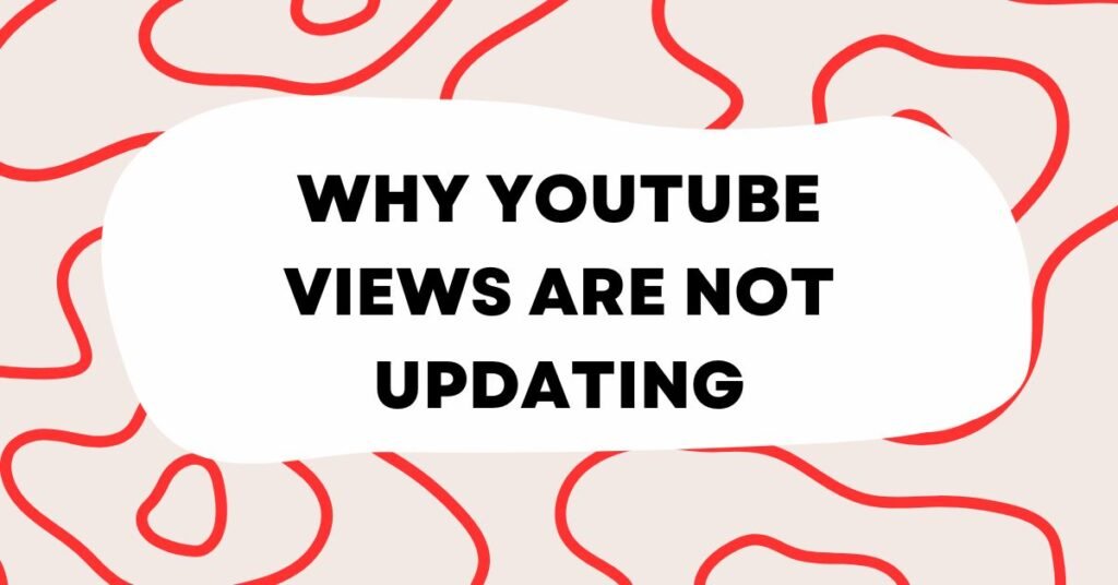 Why YouTube Views Are Not Updating